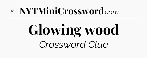 Glowing wood - WSJ Crossword