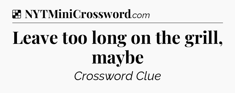 Solution: Leave too long on the grill, maybe - NYT Crossword
