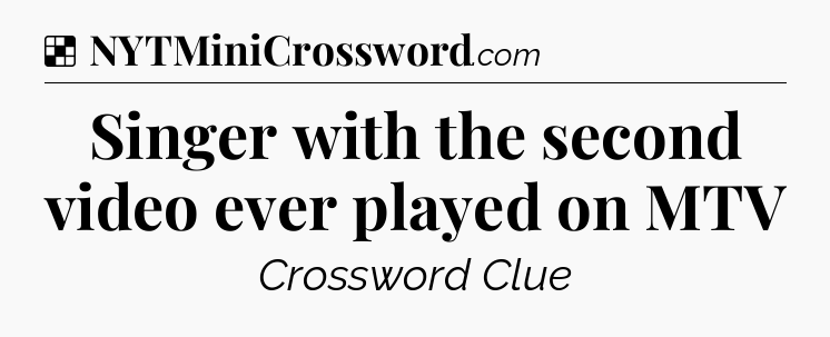 Solution: Singer with the second video ever played on MTV - NYT Crossword