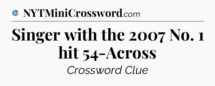 Singer with the 2007 No. 1 hit 54-Across Crossword Clue