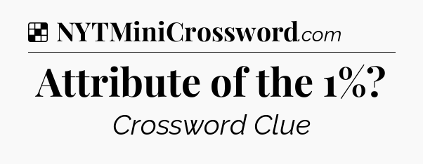 Solution: Attribute of the 1% - NYT Crossword