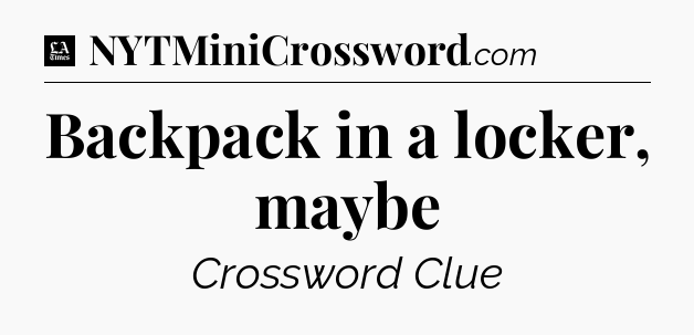 Backpack in a locker, maybe - LA Times Crossword