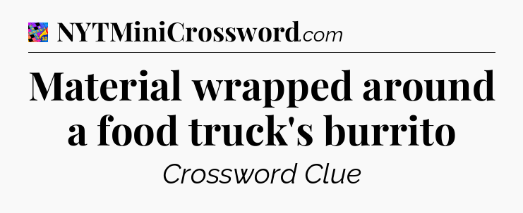 Material wrapped around a food truck's burrito Crossword Clue