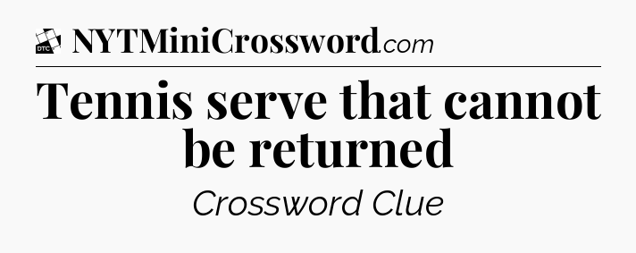 Tennis serve that cannot be returned - Daily Themed Classic Crossword