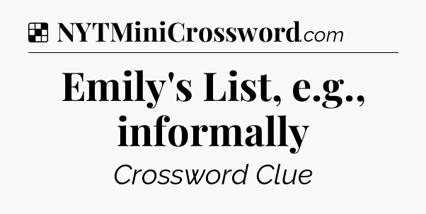 Solution: Emily's List, e.g., informally - NYT Crossword