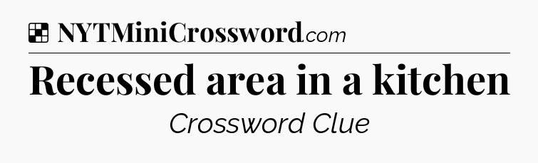 Solution: Recessed area in a kitchen - NYT Crossword