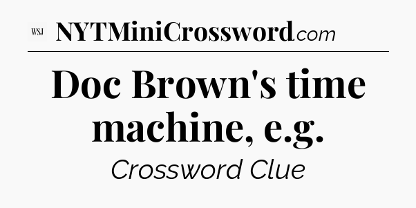 Doc Brown's time machine, e.g - WSJ Crossword