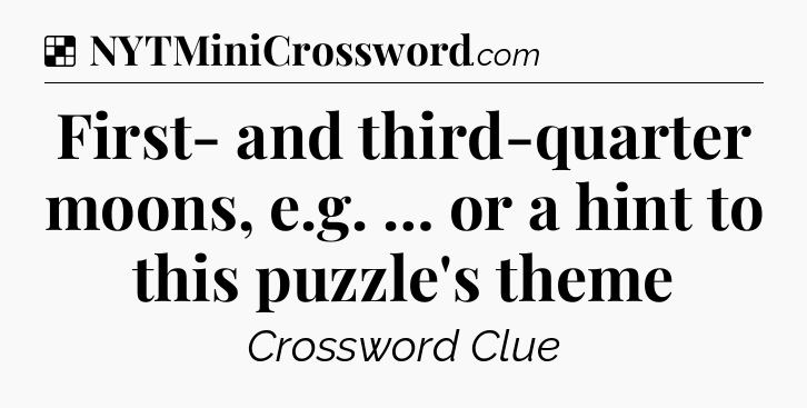 Solution: First- and third-quarter moons, e.g. … or a hint to this puzzle's theme - NYT Crossword