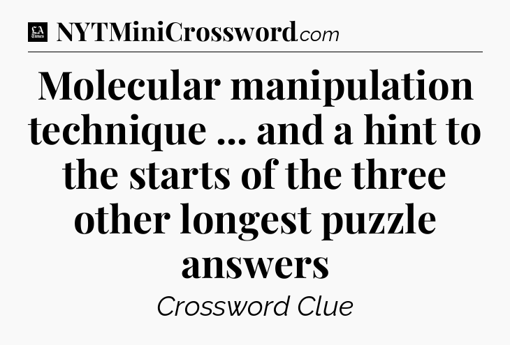 Molecular manipulation technique ... and a hint to the starts of the three other longest puzzle answers - LA Times Crossword