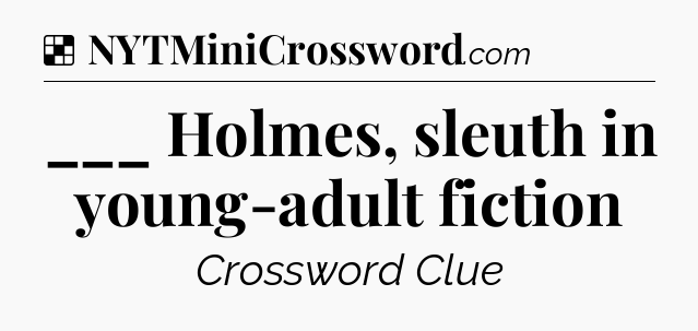 Solution: ___ Holmes, sleuth in young-adult fiction - NYT Crossword