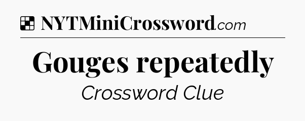 Solution: Gouges repeatedly - NYT Crossword
