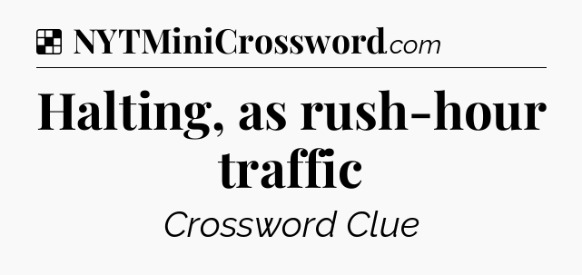 Solution: Halting, as rush-hour traffic - NYT Crossword
