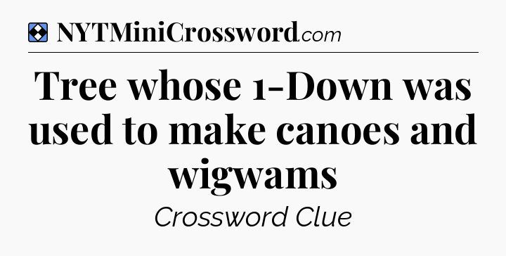 Solution: Tree whose 1-Down was used to make canoes and wigwams - NYT Mini Crossword