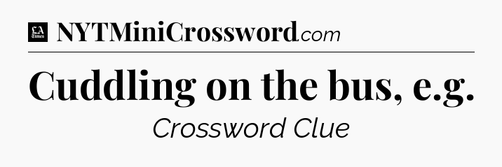 Cuddling on the bus, e.g - LA Times Crossword