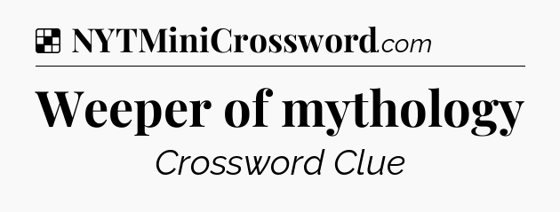 Solution: Weeper of mythology - NYT Crossword