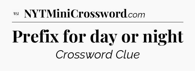 Prefix for day or night - WSJ Crossword