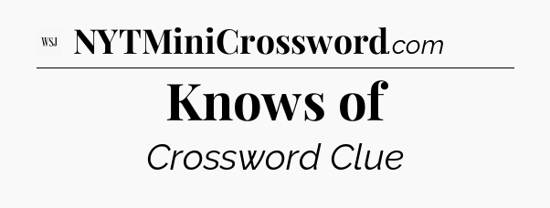 Knows of - WSJ Crossword