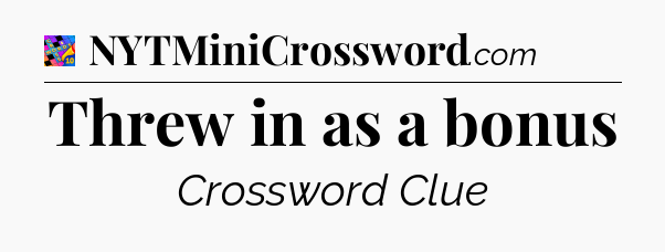 Threw in as a bonus Crossword Clue