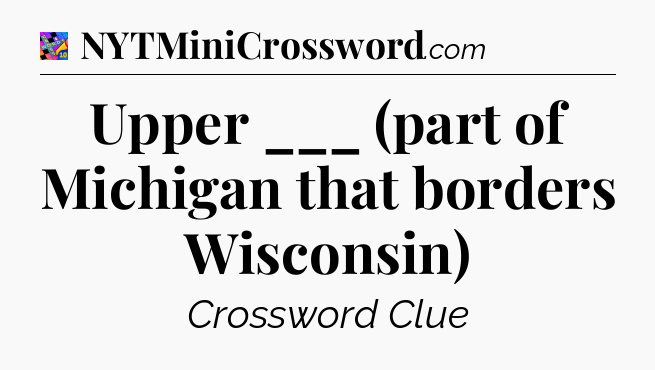 Upper ___ (part of Michigan that borders Wisconsin) Crossword Clue