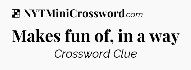 Solution: Makes fun of, in a way - NYT Crossword