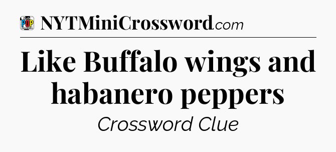 Like Buffalo wings and habanero peppers Crossword Clue