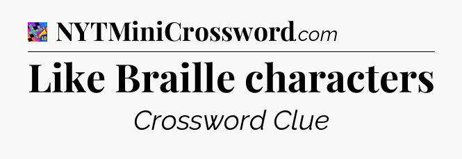 Like Braille characters Crossword Clue