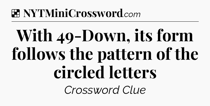 Solution: With 49-Down, its form follows the pattern of the circled letters - NYT Crossword