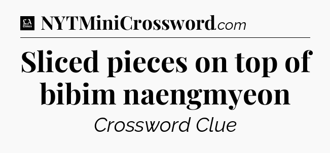 Sliced pieces on top of bibim naengmyeon - LA Times Crossword