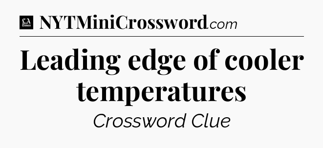 Leading edge of cooler temperatures - LA Times Crossword