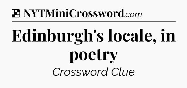 Solution: Edinburgh's locale, in poetry - NYT Crossword