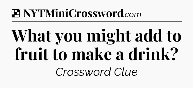Solution: What you might add to fruit to make a drink - NYT Crossword