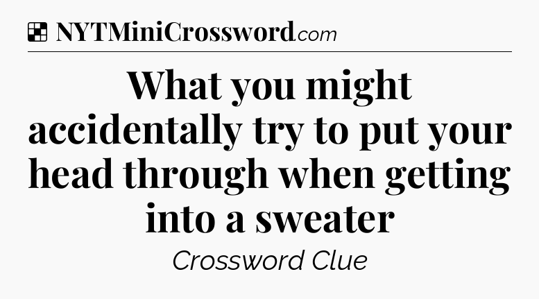 Solution: What you might accidentally try to put your head through when getting into a sweater - NYT Crossword