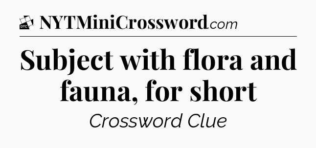 Subject with flora and fauna, for short - Daily Themed Classic Crossword