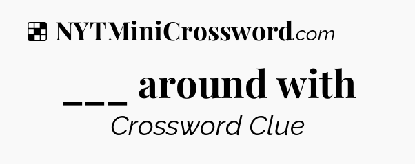 Solution: ___ around with - NYT Crossword