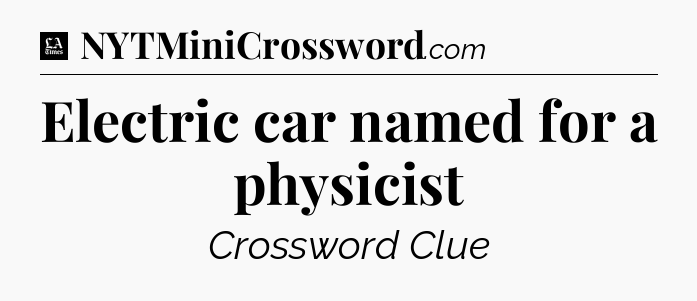 Electric car named for a physicist - LA Times Crossword