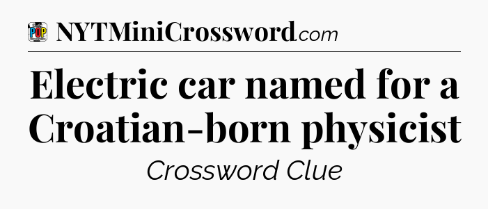 Electric car named for a Croatian-born physicist Crossword Clue