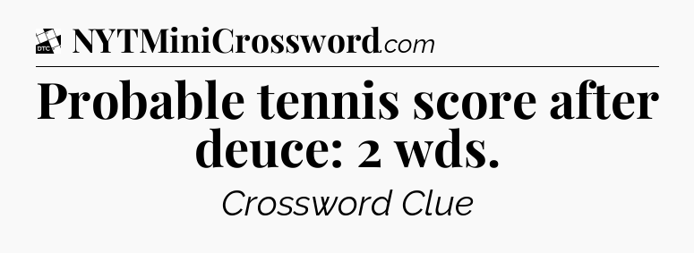Probable tennis score after deuce: 2 wds - Daily Themed Classic Crossword