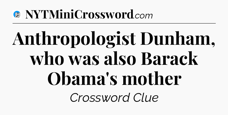 Anthropologist Dunham, who was also Barack Obama's mother Crossword Clue