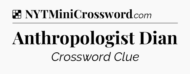 Solution: Anthropologist Dian - NYT Crossword