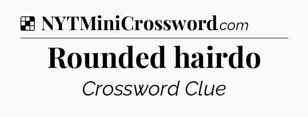 Solution: Rounded hairdo - NYT Crossword