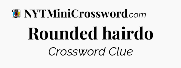 Rounded hairdo Crossword Clue