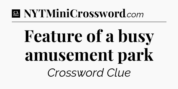 Feature of a busy amusement park - LA Times Crossword