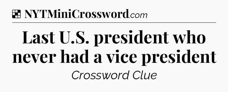 Solution: Last U.S. president who never had a vice president - NYT Crossword