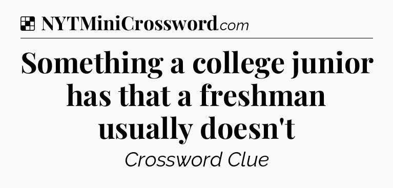 Solution: Something a college junior has that a freshman usually doesn't - NYT Crossword