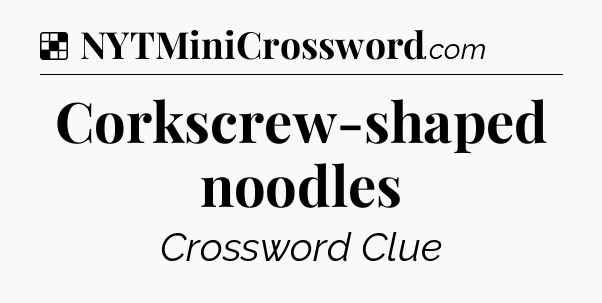 Solution: Corkscrew-shaped noodles - NYT Crossword