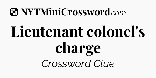 Solution: Lieutenant colonel's charge - NYT Crossword