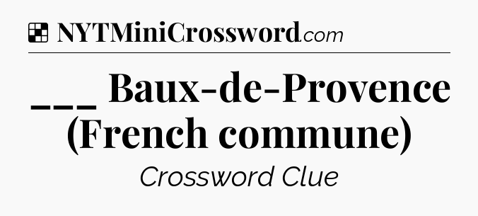 Solution: ___ Baux-de-Provence (French commune) - NYT Crossword