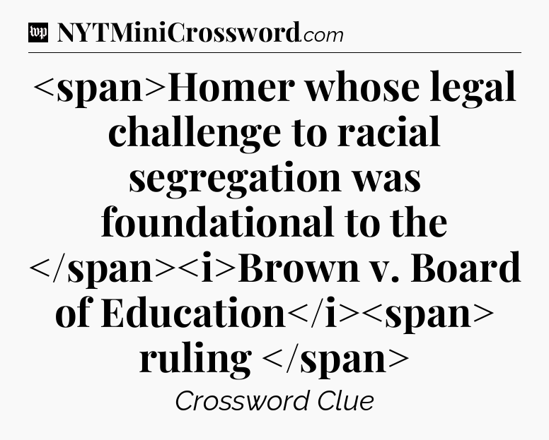 Homer whose legal challenge to racial segregation was foundational to the Brown v. Board of Education ruling
 Crossword Clue