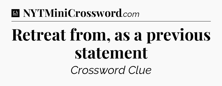 Retreat from, as a previous statement - LA Times Crossword