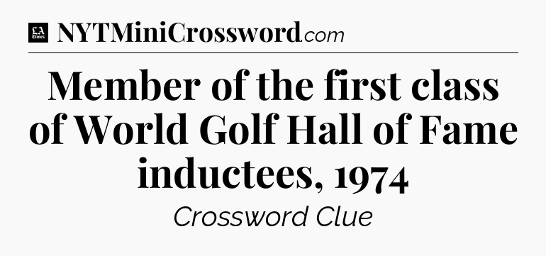 Member of the first class of World Golf Hall of Fame inductees, 1974 - LA Times Crossword